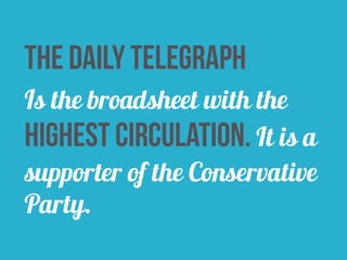 The daily telegraph 
Is the broadsheet with the 
highest circulation. It is a 
supporter of the Conservative 
Party. 
 