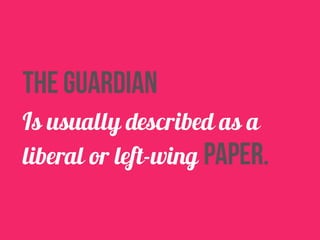 the guardian 
Is usually described as a 
liberal or left-wing paper. 
 
