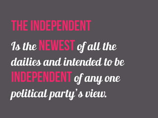 the independent 
Is the newest of all the 
dailies and intended to be 
independent of any one 
political party’s view. 
 