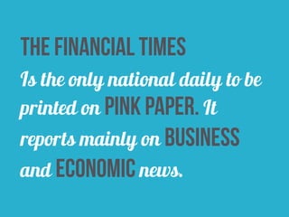 the financial times 
Is the only national daily to be 
printed on pink paper. It 
reports mainly on business 
and economic news. 
 