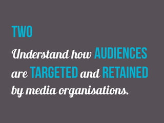 two 
Understand how audiences 
are targeted and retained 
by media organisations. 
 