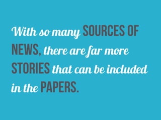 With so many sources of 
news, there are far more 
stories that can be included 
in the papers. 
 
