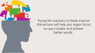 Trying the solutions to these internal
distractions will help you regain focus
on your studies and achieve
better results.
 
