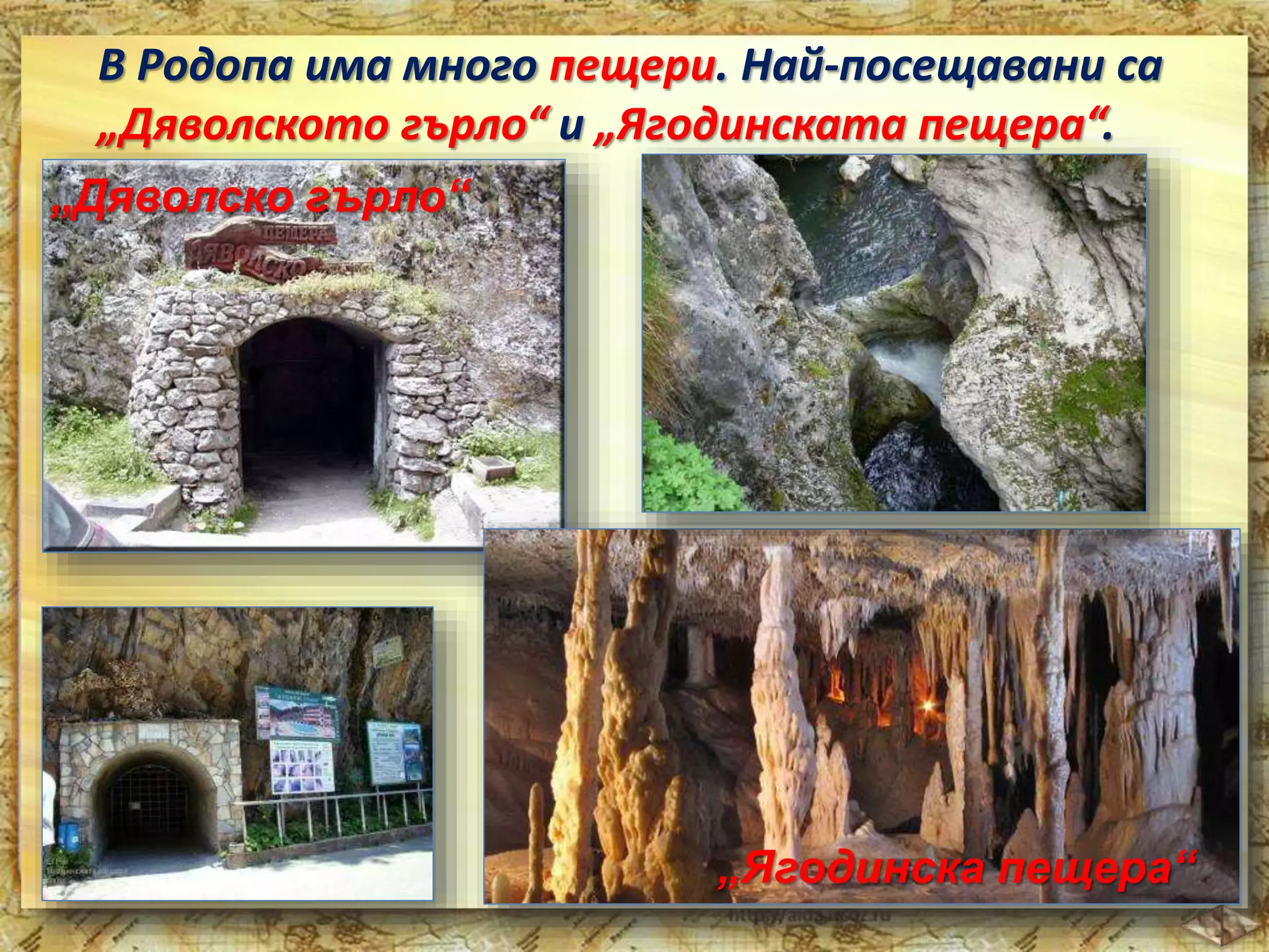 В Родопа има много пещери. Най-посещавани са 
„Дяволското гърло“ и „Ягодинската пещера“. 
„Дяволско гърло“ 
„Ягодинска пещера“ 
 