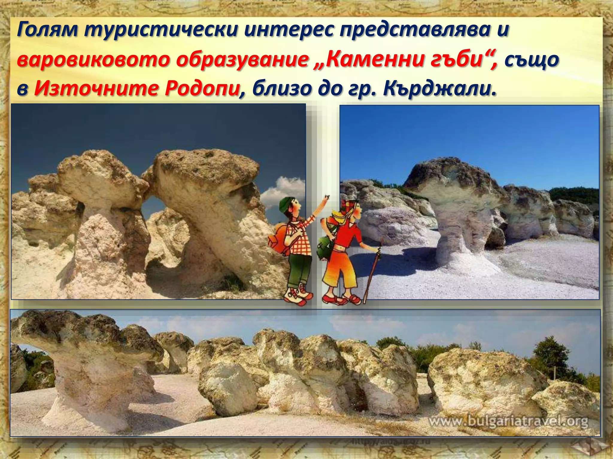 Голям туристически интерес представлява и 
варовиковото образувание „Каменни гъби“, също 
в Източните Родопи, близо до гр. Кърджали. 
 