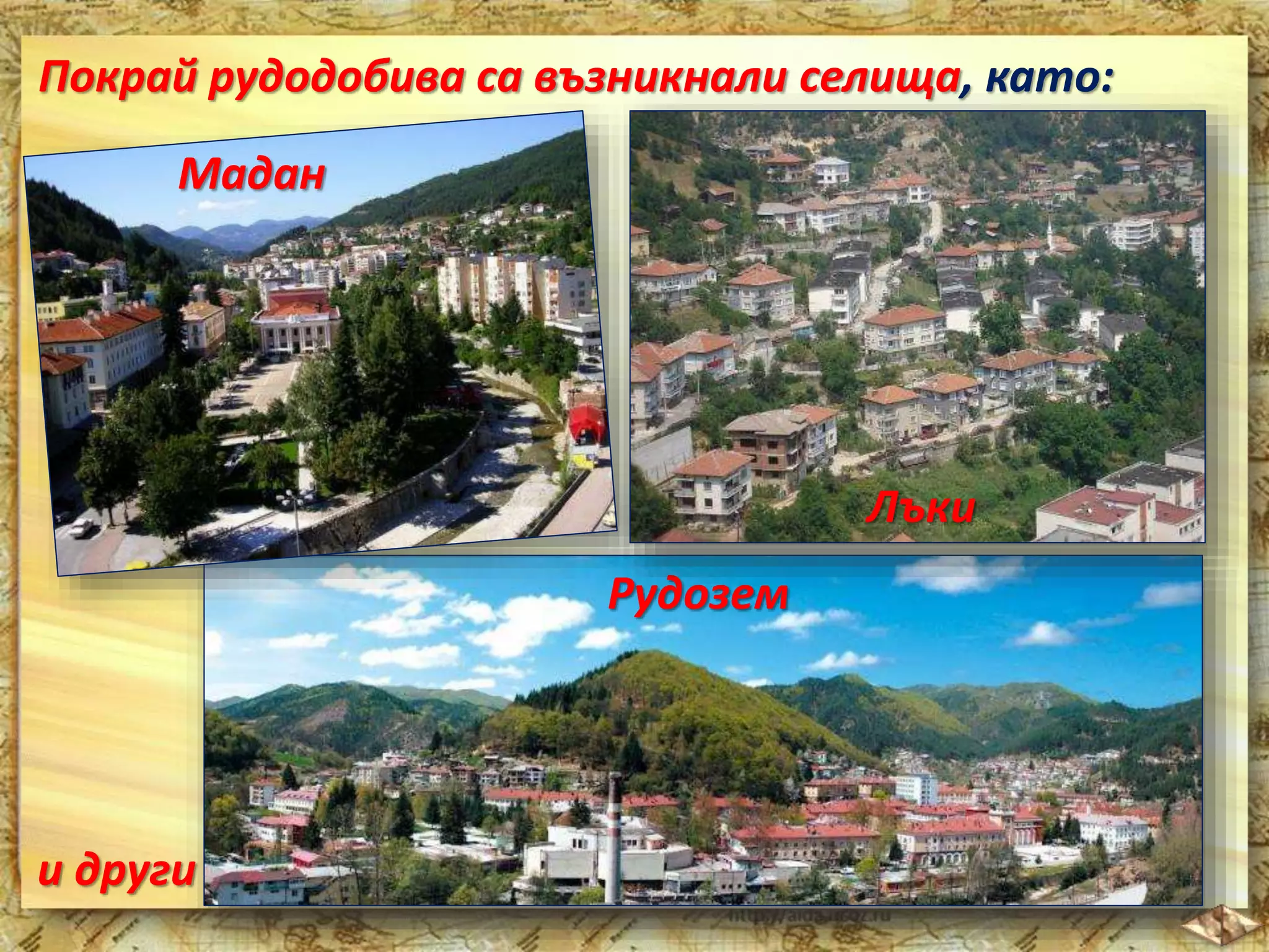 Покрай рудодобива са възникнали селища, като: 
Мадан 
Рудозем 
Лъки 
и други 
 
