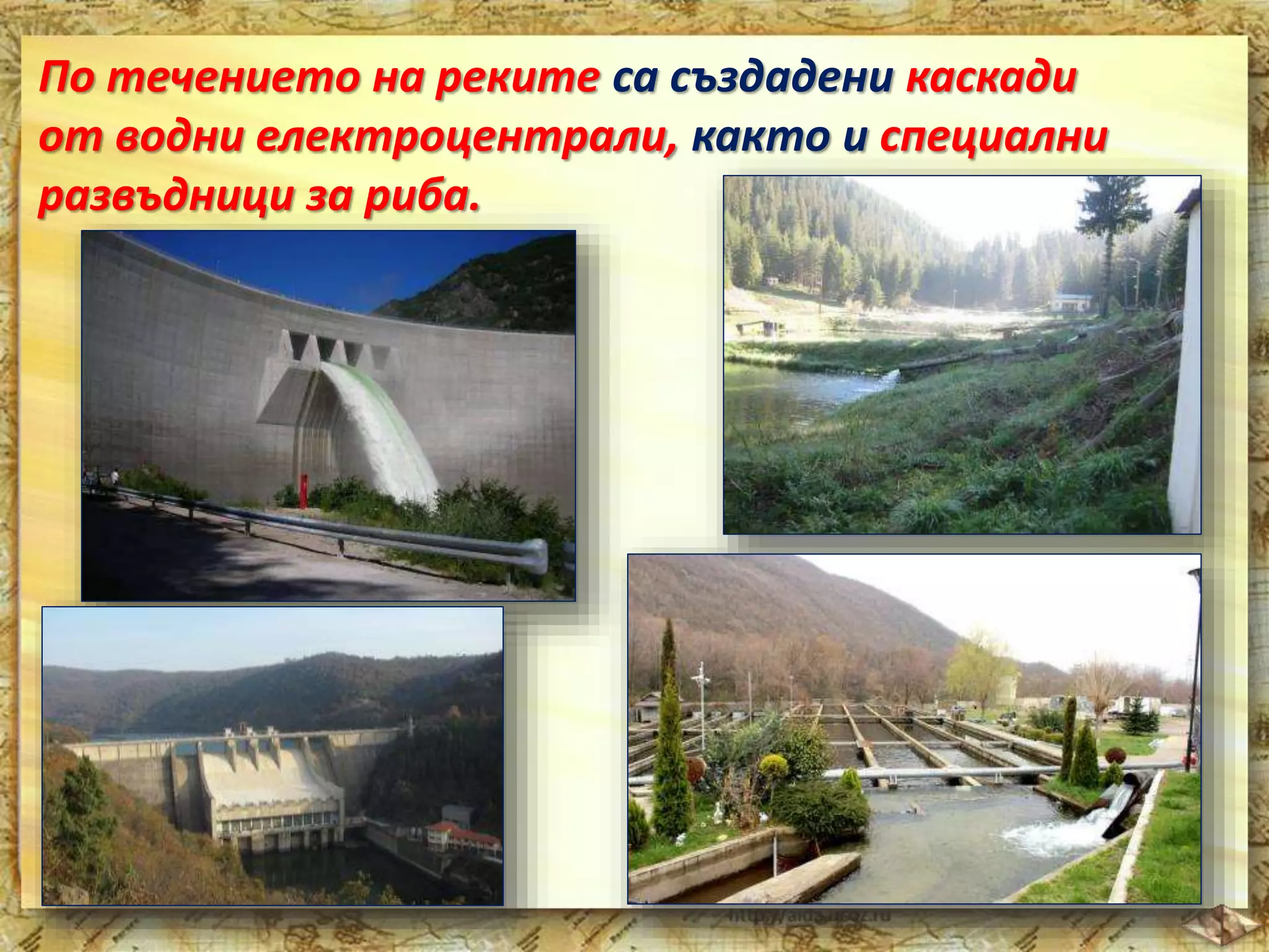 По течението на реките са създадени каскади 
от водни електроцентрали, както и специални 
развъдници за риба. 
 