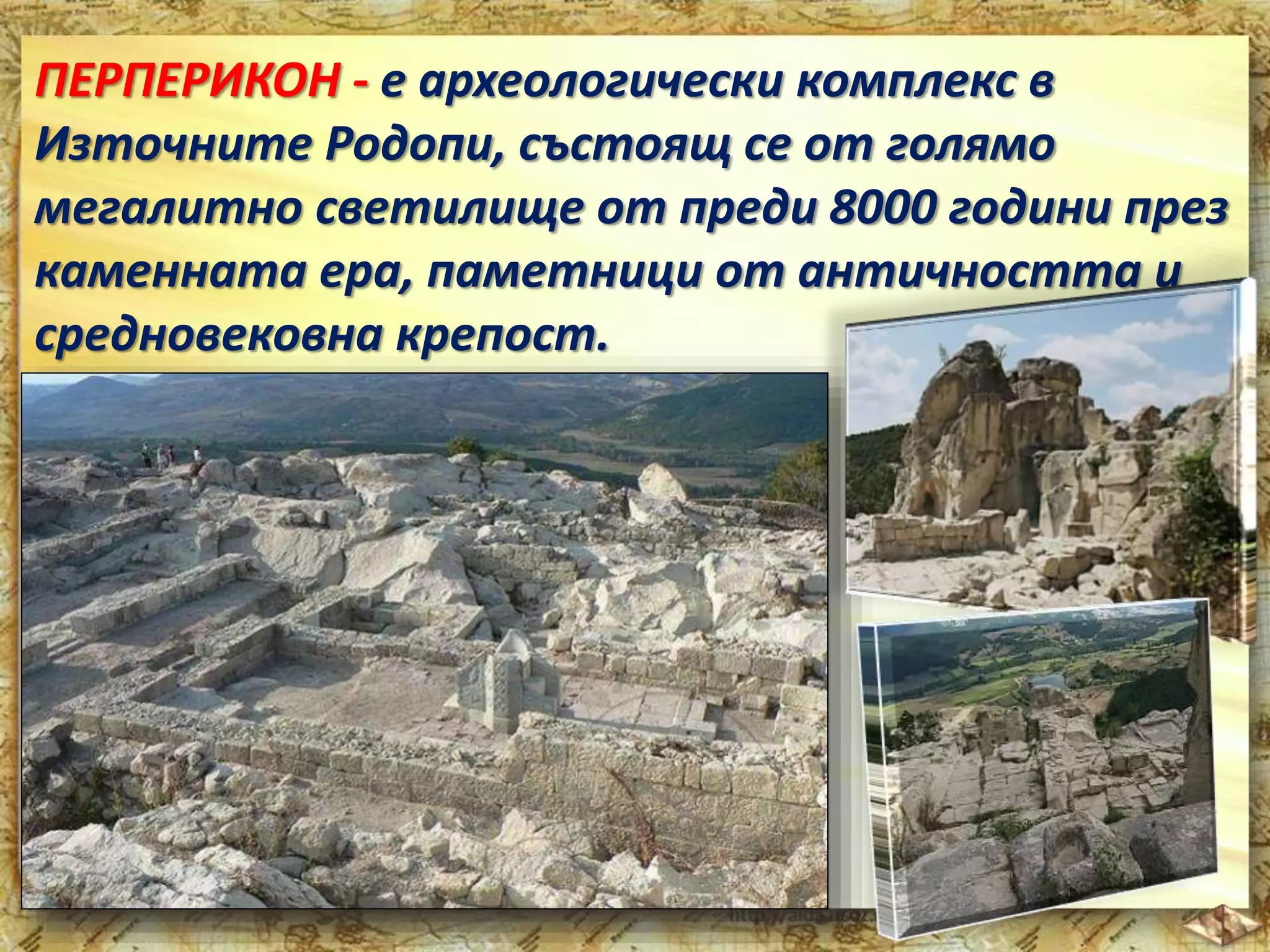 ПЕРПЕРИКОН - е археологически комплекс в 
Източните Родопи, състоящ се от голямо 
мегалитно светилище от преди 8000 години през 
каменната ера, паметници от античността и 
средновековна крепост. 
 