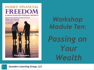 Workshop 
Module Ten: 
Passing on 
Saunders Learning Group, Newton, KS 
Your 
Wealth 
LLC 
 