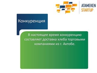 Конкуренция 
В настоящее время конкуренцию 
составляет доставка хлеба торговыми 
компаниями из г. Актобе. 
 