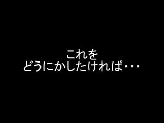 これを どうにかしたければ・・・  