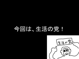今回は、生活の党！  