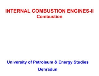 INTERNAL COMBUSTION ENGINES-II Combustion 
University of Petroleum & Energy Studies 
Dehradun  
