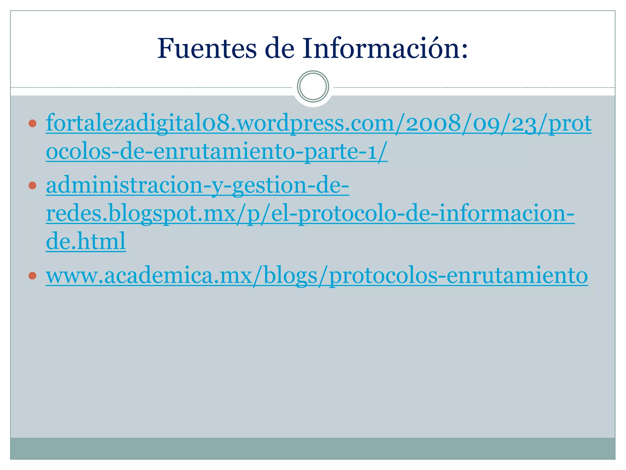Fuentes de Información:
 fortalezadigital08.wordpress.com/2008/09/23/prot
ocolos-de-enrutamiento-parte-1/
 administracion-y-gestion-de-
redes.blogspot.mx/p/el-protocolo-de-informacion-
de.html
 www.academica.mx/blogs/protocolos-enrutamiento
 
