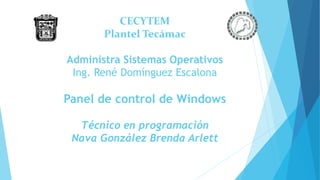 CECYTEM
Plantel Tecámac
Administra Sistemas Operativos
Ing. René Domínguez Escalona
Panel de control de Windows
Técnico en programación
Nava González Brenda Arlett
 