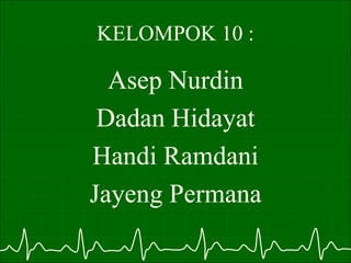 KELOMPOK 10 :
Asep Nurdin
Dadan Hidayat
Handi Ramdani
Jayeng Permana
 