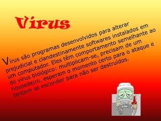 Como Evitar Vírus de ComputadorEsta não é, de forma a tentar assusta-lo, mas tem que saber o que fazer para prevenir-se de apanhar um vírus. 
