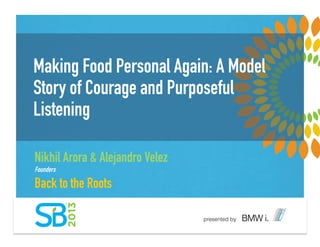 Making Food Personal Again: A Model
Story of Courage and Purposeful
Listening
Nikhil Arora & Alejandro Velez
Founders
Back to the Roots
 