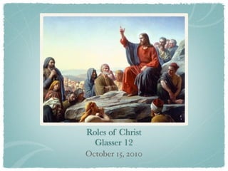 Roles of Christ
  Glasser 12
October 15, 2010
 