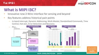 © 2019 MIPI Alliance, Inc.
What is MIPI I3C?
• Innovative new 2-Wire interface for sensing and beyond
• Key features addre...