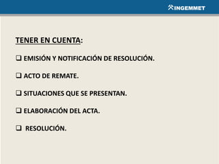TENER EN CUENTA:
 EMISIÓN Y NOTIFICACIÓN DE RESOLUCIÓN.
 ACTO DE REMATE.
 SITUACIONES QUE SE PRESENTAN.
 ELABORACIÓN DEL ACTA.
 RESOLUCIÓN.
 