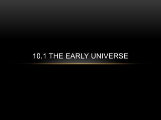 10.1 THE EARLY UNIVERSE
 