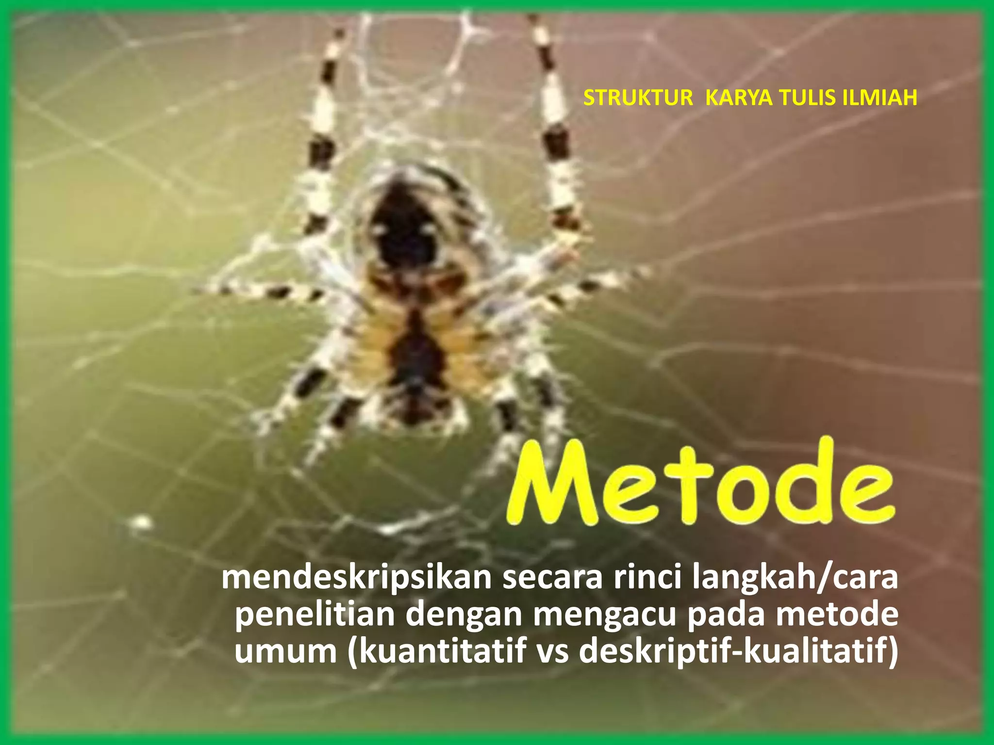 STRUKTUR KARYA TULIS ILMIAH
mendeskripsikan secara rinci langkah/cara
penelitian dengan mengacu pada metode
umum (kuantitatif vs deskriptif-kualitatif)
 