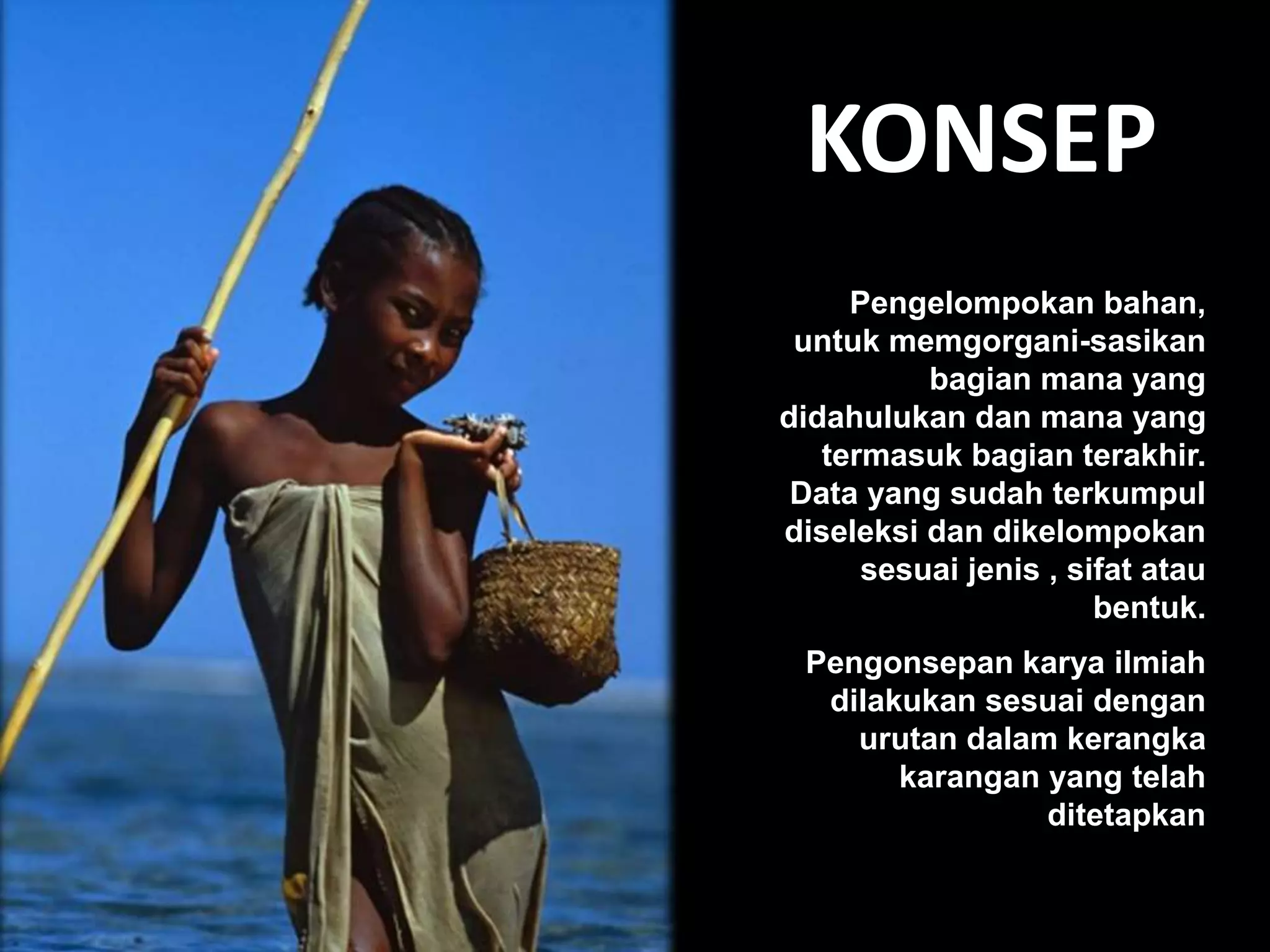 KONSEP
Pengelompokan bahan,
untuk memgorgani-sasikan
bagian mana yang
didahulukan dan mana yang
termasuk bagian terakhir.
Data yang sudah terkumpul
diseleksi dan dikelompokan
sesuai jenis , sifat atau
bentuk.
Pengonsepan karya ilmiah
dilakukan sesuai dengan
urutan dalam kerangka
karangan yang telah
ditetapkan
 