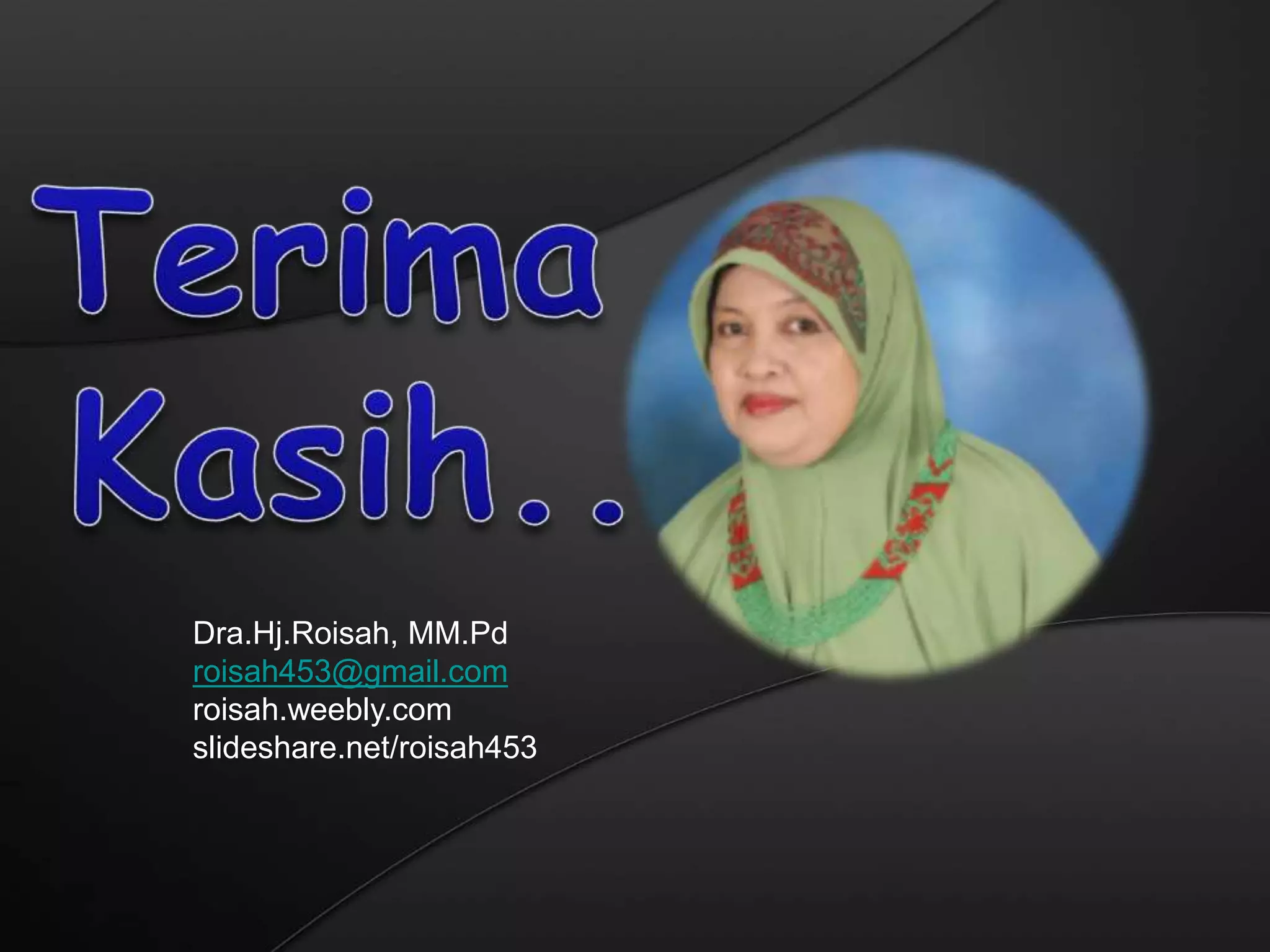 Dra.Hj.Roisah, MM.Pd
roisah453@gmail.com
roisah.weebly.com
slideshare.net/roisah453
 