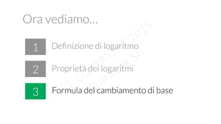 Ora vediamo…
!
1
2
3 Formula del cambiamento di base
Proprietà dei logaritmi
Deﬁnizione di logaritmo
 