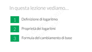 In questa lezione vediamo…
!
1
2
3 Formula del cambiamento di base
Proprietà dei logaritmi
Deﬁnizione di logaritmo
 