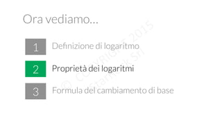 Ora vediamo…
!
1
2
3 Formula del cambiamento di base
Proprietà dei logaritmi
Deﬁnizione di logaritmo
 