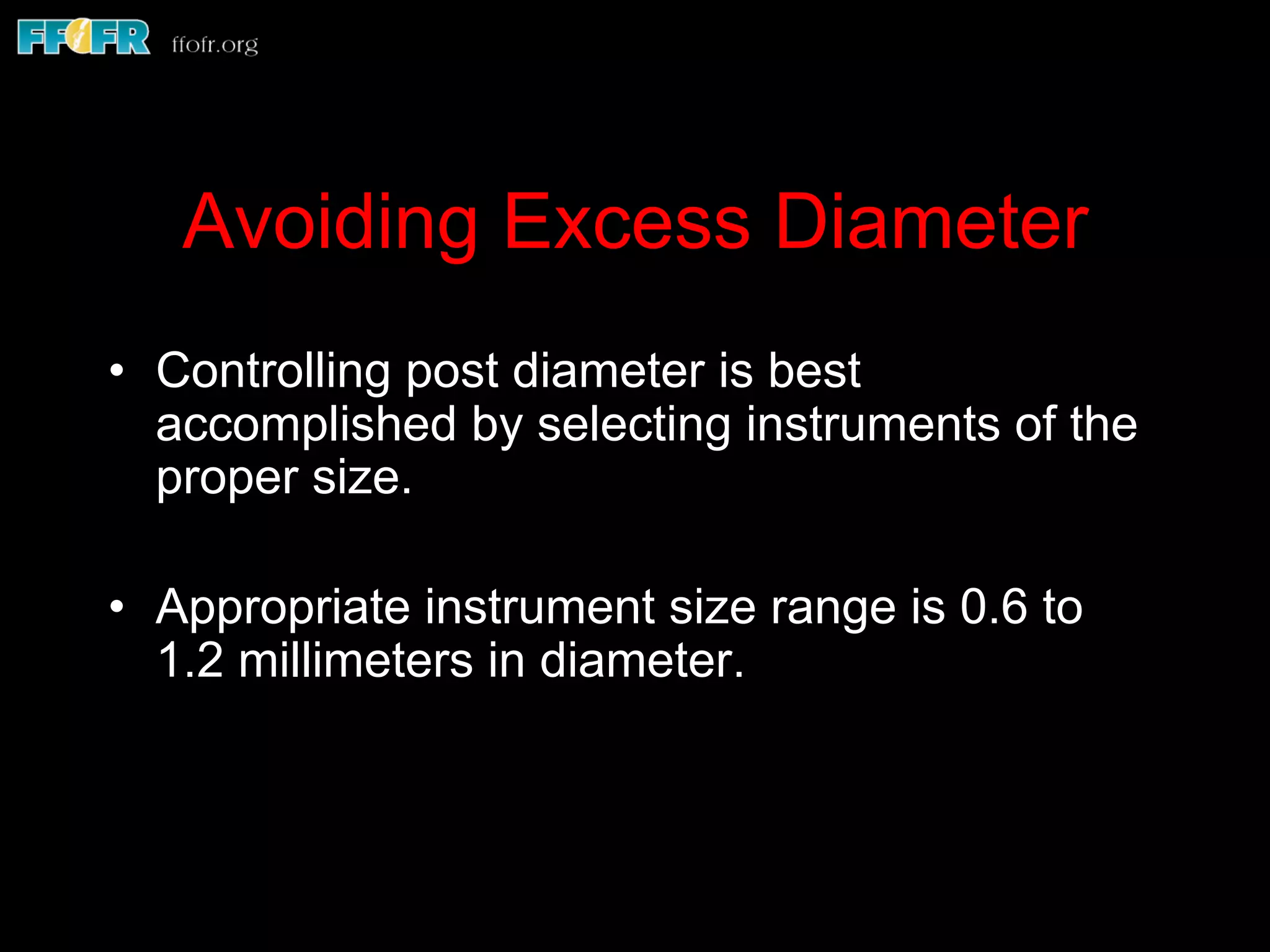 Avoiding Excess Diameter
•  Controlling post diameter is best
accomplished by selecting instruments of the
proper size.
•  Appropriate instrument size range is 0.6 to
1.2 millimeters in diameter.
 