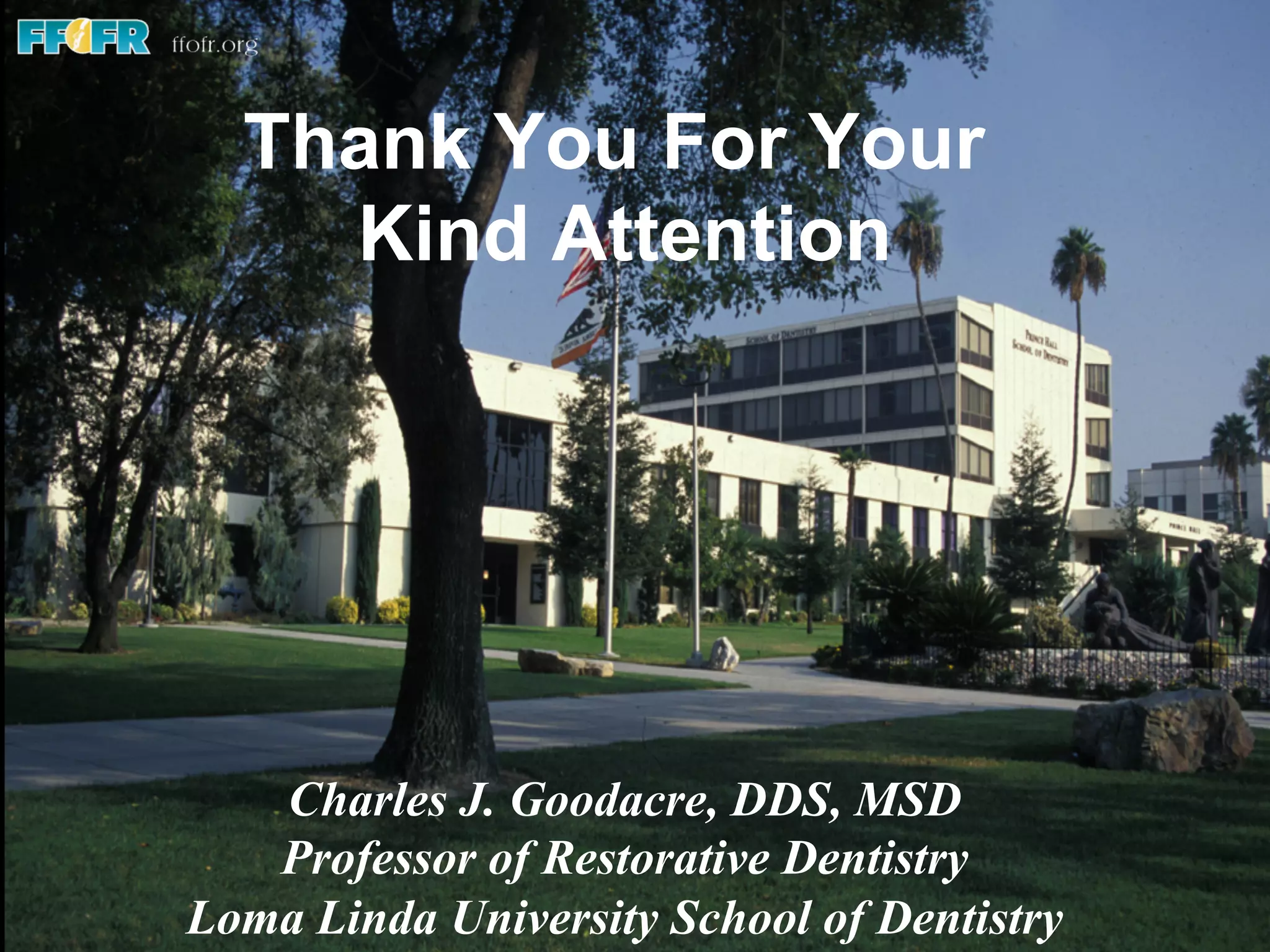 Charles J. Goodacre, DDS, MSD
Professor of Restorative Dentistry
Loma Linda University School of Dentistry
Thank You For Your
Kind Attention
 