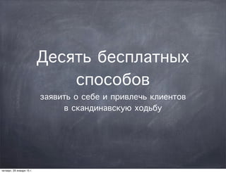 Десять бесплатных
способов
заявить о себе и привлечь клиентов
в скандинавскую ходьбу
четверг, 29 января 15 г.
 