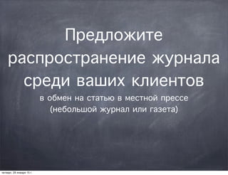 Предложите
распространение журнала
среди ваших клиентов
в обмен на статью в местной прессе
(небольшой журнал или газета)
четверг, 29 января 15 г.
 