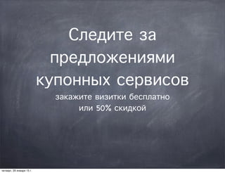 Следите за
предложениями
купонных сервисов
закажите визитки бесплатно
или 50% скидкой
четверг, 29 января 15 г.
 