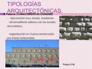 TIPOLOGÍAS
ARQUITECTÓNICAS.
 Decoración muy simple, mediante:
-almohadillado (sillares con los bordes
rehundidos).
-organización en 3 pisos remarcados
por líneas horizontales.
El Palacio./CARACTERÍSTICAS COMUNES.
Palacio Pitti
 