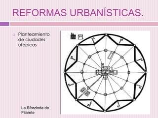 REFORMAS URBANÍSTICAS.
 Planteamiento
de ciudades
utópicas
La Sforzinda de
Filarete
 