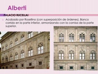  Acabado por Rosellino (con superposición de órdenes). Banco
corrido en la parte inferior, armonizando con la cornisa de la parte
superior.
PALACIO RUCELLAI
Alberti
 