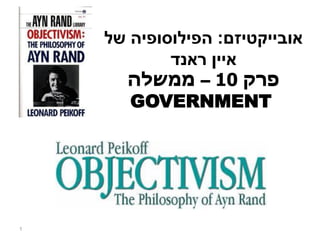 ‫אובייקטיזם‬:‫של‬ ‫הפילוסופיה‬
‫איין‬‫ראנד‬
‫פרק‬10–‫ממשלה‬
GOVERNMENT
1
 