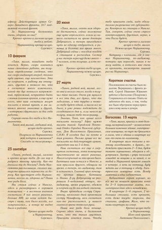 адресу: Действующая армия Се-
веро-Западного фронта, 317 под-
вижной полевой фронт.
За Марианночку беспокоюсь
очень, здорова ли она?
Крепко-крепко и ласково целую
тебя и люблю.
Марианночку крепко целую.
Сережа».
10 февраля
«Таня, милая, повидать тебя
хочется. Верно, скоро кончится
наша спокойная работа, мы полу-
чили определенные сведения, что
нас скоро выдвинут вперед, только
куда именно, еще неизвестно. Это
не огорчает, в работу мы втяну-
лись, грустно и тяжело то, что
в госпитале много изменилось,
какой-то дух появился напряжен-
ный, тревожный, неприятно быть
с новым главным врачом, и еще хуже
всего, что наш госпиталь могут
послать в новый пункт, и мы ли-
шимся многих знакомых и друзей,
с которыми сдружились за два года
работы.
Скучаю очень без тебя и без Ма-
рианночки.
Танек мой милый, любимый мой,
целую тебя крепко.
Сережа.
Получила ли Марианночка
мой подарок к именинам?
Спасибо за телеграмму».
23 сентября
«Танек, родной, милый, ласково
и крепко целую тебя. До сих пор я
радуюсь твоему приезду. Как-то
доехала ты до Москвы? Люди Мак-
симовки рассказывали, сколько мы-
тарств пришлось перенести за до-
рогу. Как чувствует себя Мариан-
ночка, весела ли, здорова ли? Пиши
мне ради бога.
Мы стоим сейчас в Минске,
здесь и развернулись в хорошем
помещении – в местном военном
госпитале. У нас много раненых,
больше 300, но ночи летят бы-
стро с ними, как было всегда, все
замучивались… и конца не видно
было в работе.
Крепко целую тебя
и Марианночку.
Сережа».
20 июня
«Таня, милая, опять нам здоро-
во достанется, сейчас положение
еще хуже апрельского, взяли из на-
шего госпиталя на время доктора
Добрецкого, и теперь приходится
чуть не одному отдуваться, а ра-
неных и больных все время много.
Добрецкий сейчас с поездом поедет
к станциям и разъездам. Сестер
у нас теперь чересчур даже много –
7 человек, есть получше, а есть по-
хуже.
Крепко-крепко тебя целую.
Марианночку нежно целую.
Сережа».
27 марта
«Танек, родной мой, милый, лег-
ко мне и весело стало, когда я полу-
чил твое письмо. Очень уж мучился
я все эти дни, все думал, что ты
заболеешь, и что трудно и тяже-
ло тебе будет одной, и писем все не
было, я уже решил подождать до
сегодняшнего дня и, если ничего не
получу, пошлю тебе телеграмму.
Знаешь, Таня, как лучше всего
посылать посылку? Адрес нужно
писать такой: Городской Почто-
вый Отдел Городня Минской губер-
нии, Дом Волостного Правления,
С.И.Ю. Я сегодня был на почте и
там узнавал. Письма лучше все же
посылать на действующую армию,
приходят они на 5-й день.
Наш госпиталь все еще в свер-
нутом состоянии, хотя помещение
приготовлено на много раненых.
Много огорчений за это время было.
Батюшка наш остался в Минске, и
нам прислали другого, обещали на
время, а теперь, по-видимому, там
и останется. Главный врач почему-
то против нашего батюшки
о. Ивана. Д-ру Добрецкому не раз-
решили 3-недельный отпуск, по-
видимому, время упущено, обижен
и огорчен он до последней степени.
Вчера проводили сестру Стри-
янчеву, несколько дней провожали
сестру Монафееву, весь госпиталь
как-то расползается, у нашего
главного врача тяжелая рука.
Пиши мне ради бога почаще.
Скучно здесь очень, и беспокоит
меня, что ты такая грустная.
Приехать хочется очень. Чтобы
тебе приехать сюда, надо обяза-
тельно разрешение от губернато-
ра. Контроль на станции в Минске.
Там, говорят, сейчас очень строго
контролируют. Грустная, верно, и
эта Пасха будет.
Крепко-крепко и ласково
целую я тебя, милая.
Нежно целую Марианночку.
Сережа.
Катушку с пленками, где я сни-
мал Марианночку, по-видимому,
потерял при переезде, никак я не
могу найти, а хотелось мне очень
ее проявить, посмотреть лишний
раз на Марианну».
Богослово. 19 марта
«Таня, милая, приехал в свою боль-
ницу,напервыйвзгляд–великолепное
большоекаменноездание,электриче-
ское освещение, но тут же бросается
в глаза, что в здании и квартире все
как-то очень по-казенному.
В квартире мало топлено и по-
этому холодновато, я думаю… по-
дождать приезжать 2–3 дня, будем
топить хорошенько, обогреем и об-
устроимся. Завтра с утра посылаем
лошадей за вещами и за няней, а за
тобой и Марианной пришлю лошадь
в четверг, в ночь на пятницу. Буду
ждать вас в пятницу к обеду. Элек-
трическое освещение есть. Всюду
лампочки и одна кабинетная.
Кабинетная горит хорошо, но
все же не мешает привезти хотя
бы 2–3 керосиновые лампы, т.к.
электричество здесь ненадежно.
В квартире 5–6 стульев, 2 не-
больших столика, есть кровать,
есть даже посуда: тарелки, два
стакана, графины. Жаль, что ок-
нами квартира на север.
Крепко целую тебя
и Марианночку.
Шлю свой привет
Антонине Николаевне».
Богослово. 19 марта
Короткое счастье.
Послевоенное их счастье было не-
долгим. Вернувшись с фронта до-
мой, Сергей Иванович Юркевич
работал в Богослове (Пощупове).
Сохранилось его письмо. Опять он
заботится обо всех, о том, чтобы
все было обустроено перед приез-
дом к нему жены и дочери.
11
 