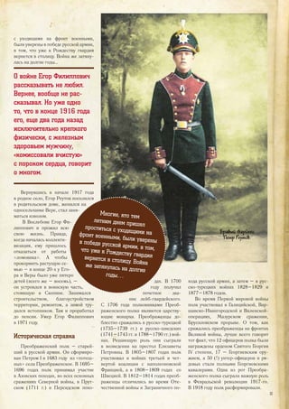 с уходящими на фронт военными,
были уверены в победе русской армии,
в том, что уже к Рождеству гвардия
вернется в столицу. Война же затяну-
лась на долгие годы…
О войне Егор Филиппович
рассказывать не любил.
Вернее, вообще не рас-
сказывал. Но уже одно
то, что в конце 1916 года
его, еще два года назад
исключительно крепкого
физически, с железным
здоровьем мужчину,
«комиссовали вчистую»
с пороком сердца, говорит
о многом.
Вернувшись в начале 1917 года
в родное село, Егор Реутов поселился
в родительском доме, женился на
односельчанке Вере, стал зани-
маться извозом.
В Вослебове Егор Фи-
липпович и прожил всю
свою жизнь. Правда,
когда началась коллекти-
визация, ему пришлось
отказаться от работы
«ломовика». А чтобы
прокормить растущую се-
мью – в конце 20-х у Его-
ра и Веры было уже пятеро
детей (всего же – восемь), –
он устроился в воинскую часть,
стоявшую в Скопине. Занимался
строительством, благоустройством
территории, ремонтом, а зимой тру-
дился истопником. Там и проработал
до пенсии. Умер Егор Филиппович
в 1971 году.
Историческая справка
Преображенский полк – старей-
ший в русской армии. Он сформиро-
ван Петром I в 1683 году из «потеш-
ных» села Преображенское. В 1695–
1696 годах полк принимал участие
в Азовских походах, во всех основных
сражениях Северной войны, в Прут-
ском (1711 г.) и Персидском похо-
дах. В 1700
году получил
почетное зва-
ние лейб-гвардейского.
С 1706 года полковниками Преоб-
раженского полка являются царству-
ющие монархи. Преображенцы до-
блестно сражались в русско-турецкой
(1735–1739 гг.) и русско-шведских
(1741–1743 гг. и 1788–1790 гг.) вой-
нах. Решающую роль они сыграли
в возведении на престол Елизаветы
Петровны. В 1805–1807 годах полк
участвовал в войнах третьей и чет-
вертой коалиции с наполеоновской
Францией, а в 1808–1809 годах со
Швецией. В 1812–1814 годах преоб-
раженцы отличились во время Оте-
чественной войны и Заграничного по-
хода русской армии, а затем – в рус-
ско-турецких войнах 1828–1829 и
1877–1878 годов.
Во время Первой мировой войны
полк участвовал в Галицийской, Вар-
шавско-Ивангородской и Виленской-
операциях, Мазурском сражении,
Брусиловском прорыве. О том, как
сражались преображенцы на фронтах
Великой войны, лучше всего говорит
тот факт, что 12 офицеров полка были
награждены орденом Святого Георгия
IV степени, 17 – Георгиевским ору-
жием, а 50 (!) унтер-офицеров и ря-
довых стали полными Георгиевскими
кавалерами. Одна из рот Преобра-
женского полка сыграла важную роль
в Февральской революции 1917-го.
В 1918 году полк расформировали.
Многие, кто тем
летним днем пришелпроститься с уходящими нафронт военными, были увереныв победе русской армии, в том,что уже к Рождеству гвардиявернется в столицу. Войнаже затянулась на долгие
годы…
Бравый гвардеец
Петр Реутов.
33
 