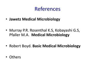 References
• Jawetz Medical Microbiology
• Murray P.R. Rosenthal K.S, Kobayashi G.S,
Pfaller M.A. Medical Microbiology
• Robert Boyd. Basic Medical Microbiology
• Others
 