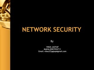 NETWORK SECURITY
By
VIKAS JAGTAP
Mobile:8087094711
Email: vikas27jagtap@gmail.com
 