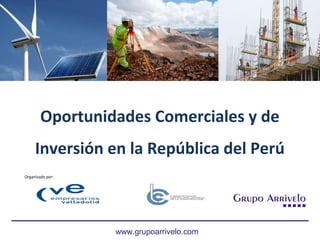 Oportunidades Comerciales y de
Inversión en la República del Perú
www.grupoarrivelo.com
Organizado por:
 