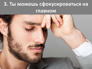 3. Ты можешь сфокусироваться на
главном
 
