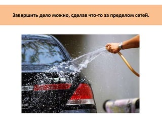 Завершить дело можно, сделав что-то за пределом сетей.
 