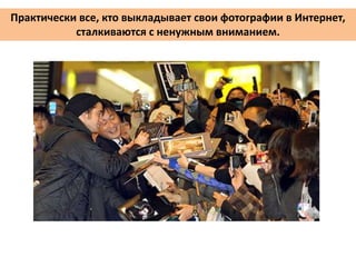 Практически все, кто выкладывает свои фотографии в Интернет,
сталкиваются с ненужным вниманием.
 