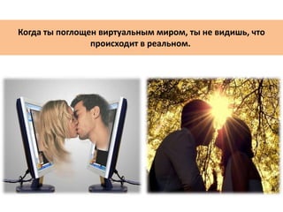 Когда ты поглощен виртуальным миром, ты не видишь, что
происходит в реальном.
 